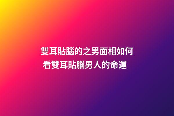 雙耳貼腦的之男面相如何 看雙耳貼腦男人的命運